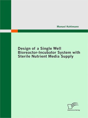 cover image of Design of a Single Well Bioreactor-Incubator System with Sterile Nutrient Media Supply